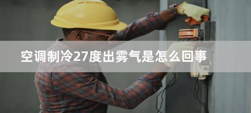 空调制冷27度出雾气是怎么回事-关于空调制冷27度出雾气