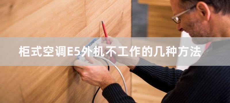 柜式空调E5外机不工作的几种方法-柜式空调外机不工作怎么办