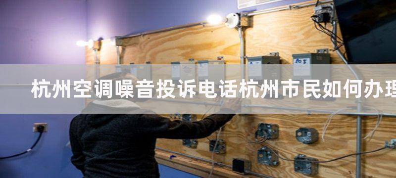 杭州空调噪音投诉电话杭州市民如何办理