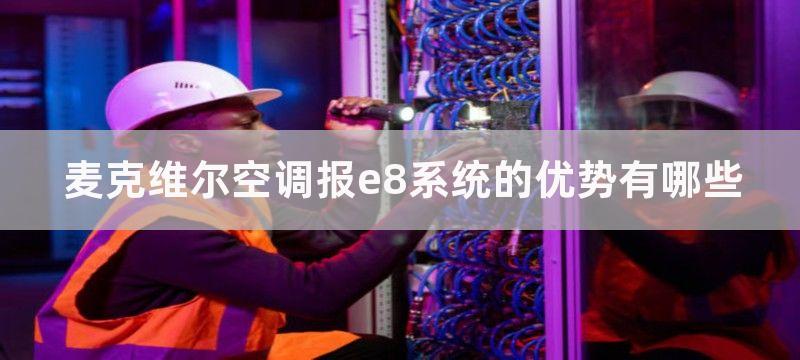 麦克维尔空调报e8系统的优势有哪些-高效准确的空调报警系统