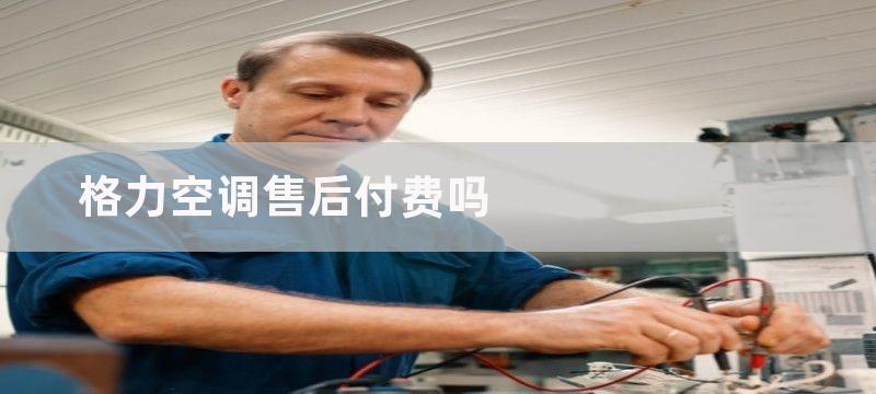 格力空调售后付费吗-维修服务价格是多少