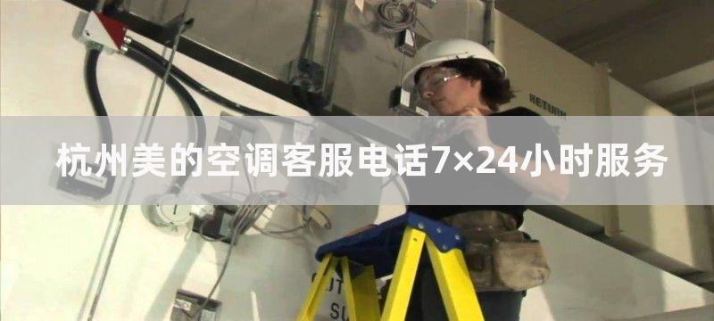 杭州美的空调客服电话7×24小时服务