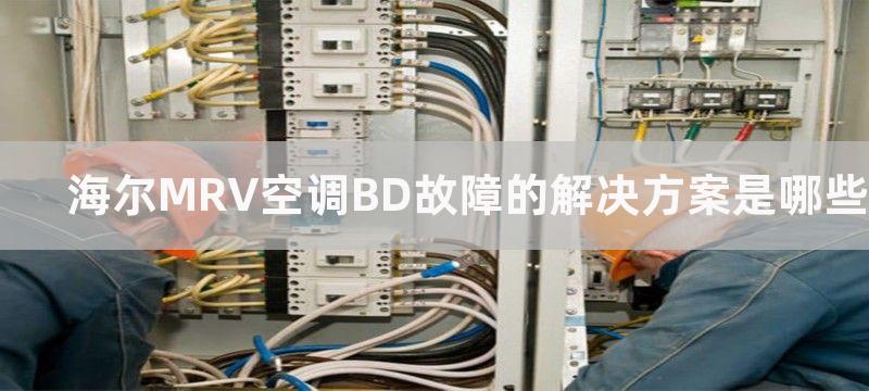 海尔MRV空调BD故障的解决方案是哪些-海尔MRV空调BD故障怎么解决