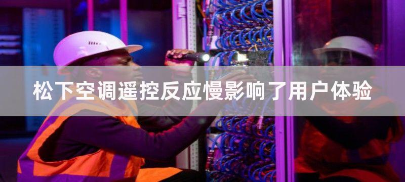 松下空调遥控反应慢影响了用户体验-松下空调遥控反应慢怎么办