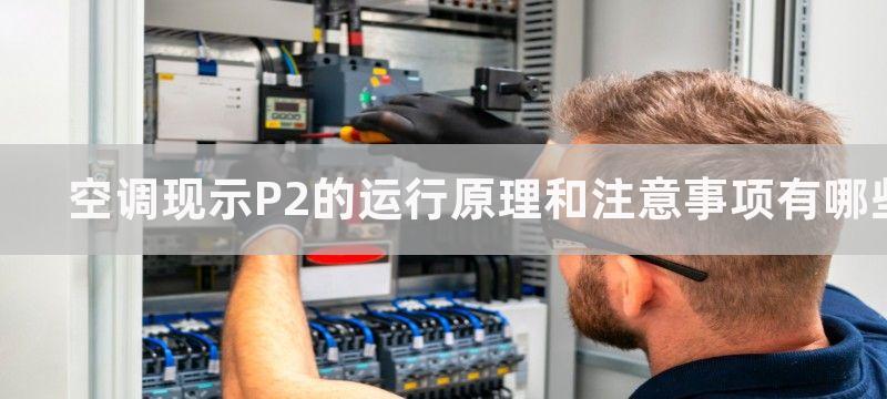 空调现示P2的运行原理和注意事项有哪些-有哪些注意事项