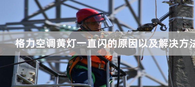 格力空调黄灯一直闪的原因以及解决方法-为什么格力空调黄灯一直闪