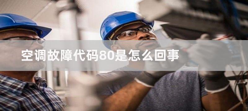 空调故障代码80是怎么回事-如何解决