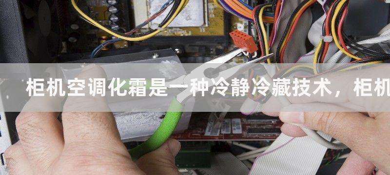 柜机空调化霜是一种冷静冷藏技术，柜机空调化霜的功能有哪些