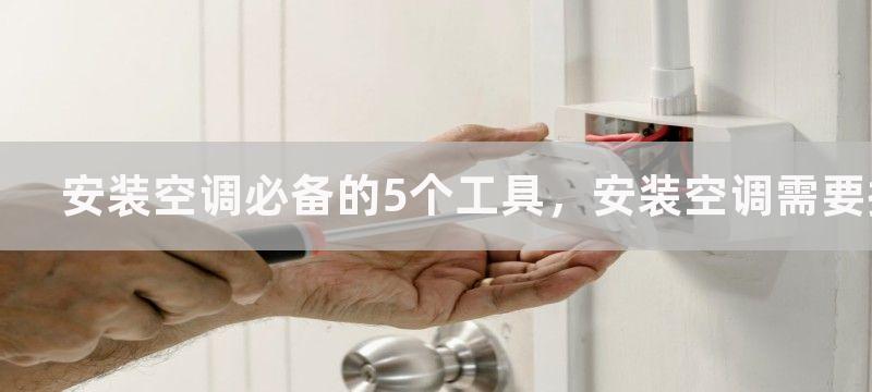 安装空调必备的5个工具，安装空调需要拥有哪些工具