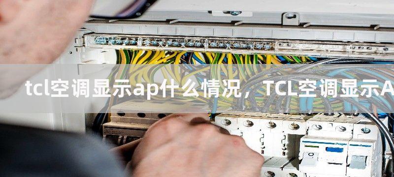 tcl空调显示ap什么情况，TCL空调显示AP的原因解决方法和注意事项