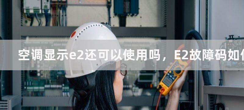 空调显示e2还可以使用吗，E2故障码如何解决