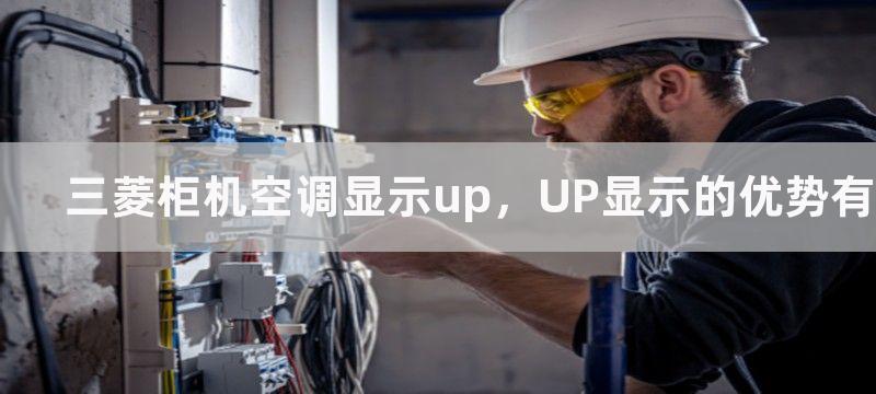 三菱柜机空调显示up，UP显示的优势有哪些