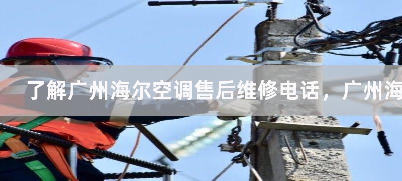 了解广州海尔空调售后维修电话，广州海尔空调售后维修电话可为您提供服务