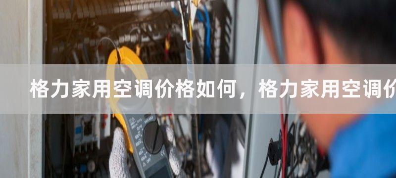 格力家用空调价格如何，格力家用空调价格实惠