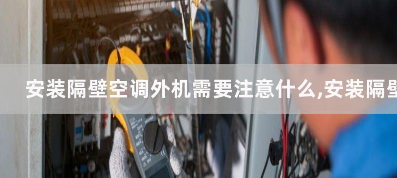 安装隔壁空调外机需要注意什么,安装隔壁空调外机的步骤和注意事项