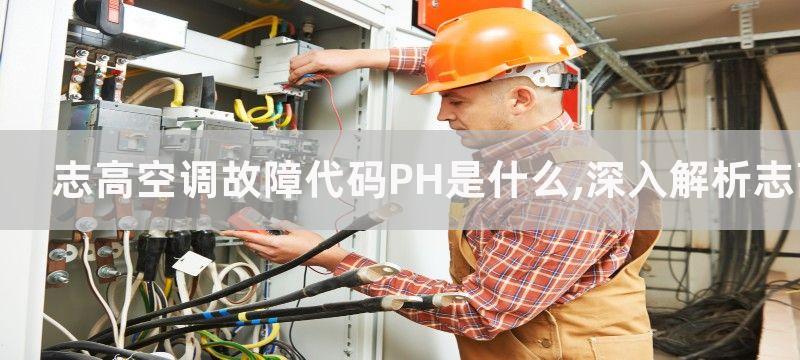 志高空调故障代码PH是什么,深入解析志高空调故障代码PH