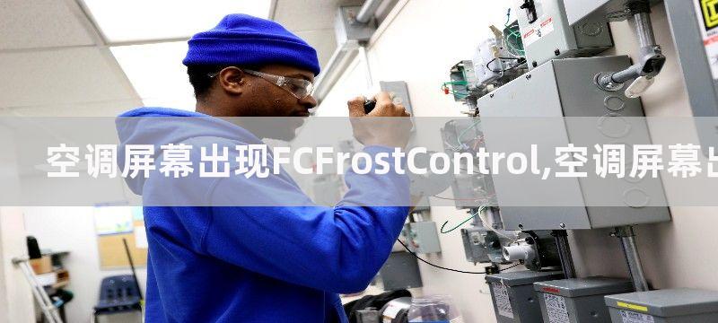 空调屏幕出现FCFrostControl,空调屏幕出现FC技术是怎样工作的