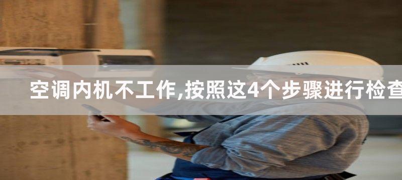 空调内机不工作,按照这4个步骤进行检查和维修