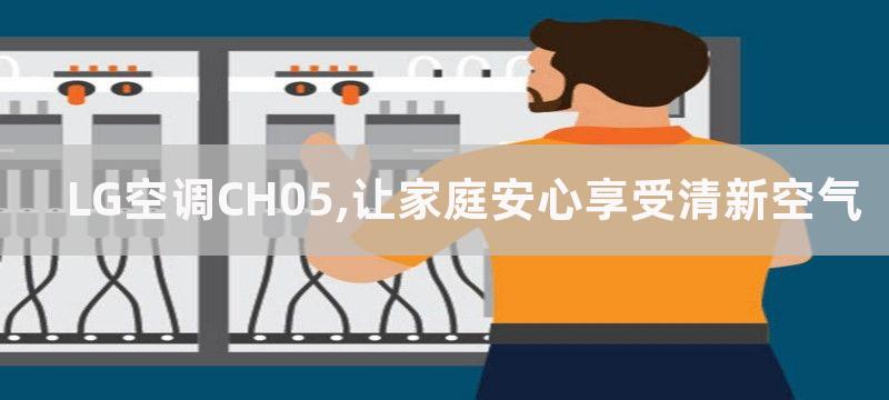 LG空调CH05,让家庭安心享受清新空气