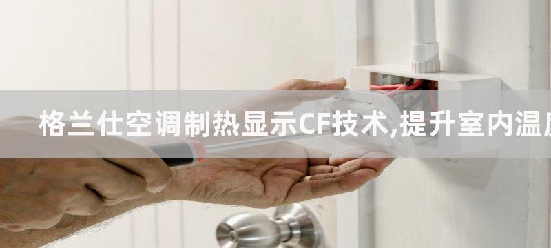 格兰仕空调制热显示CF技术,提升室内温度的先进技术