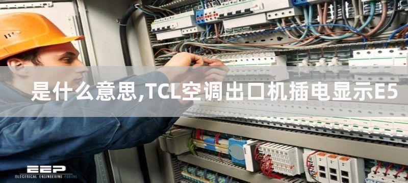 是什么意思,TCL空调出口机插电显示E5