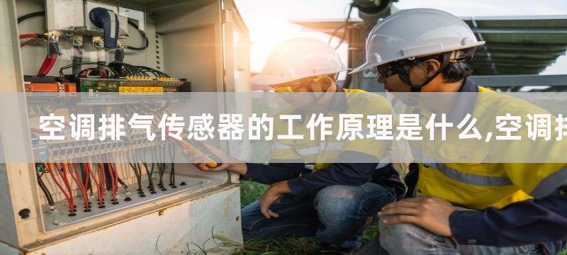 空调排气传感器的工作原理是什么,空调排气传感器工作原理