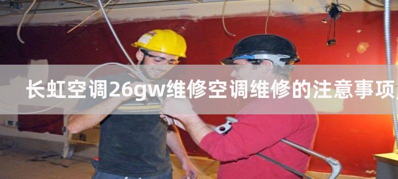 长虹空调26gw维修空调维修的注意事项,长虹空调26gw维修须知