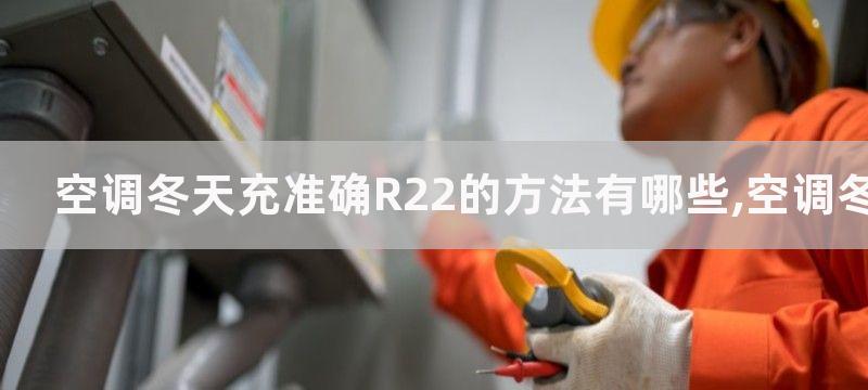 空调冬天充准确R22的方法有哪些,空调冬天充准确R22的技巧