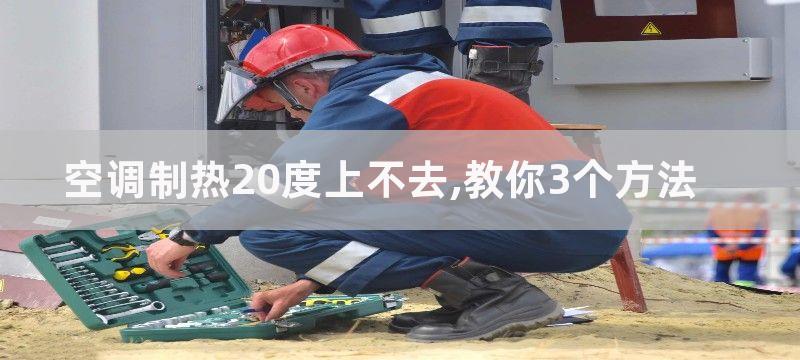 空调制热20度上不去,教你3个方法