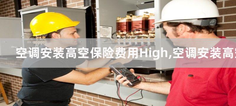 空调安装高空保险费用High,空调安装高空保险费用是什么