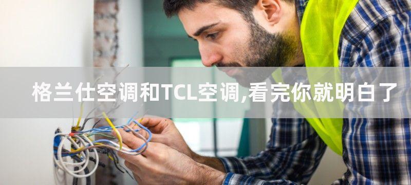 格兰仕空调和TCL空调,看完你就明白了