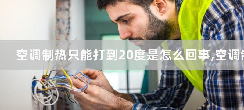 空调制热只能打到20度是怎么回事,空调制热只能打到20度