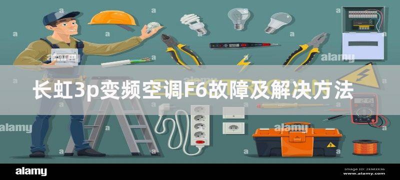 长虹3p变频空调F6故障及解决方法-长虹3p变频空调F6故障