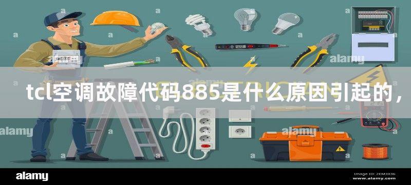 tcl空调故障代码885是什么原因引起的，如何解决tcl空调故障代码885的问题