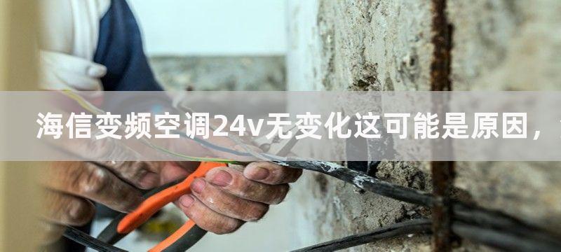 海信变频空调24v无变化这可能是原因，海信变频空调24v无变化的可能原因