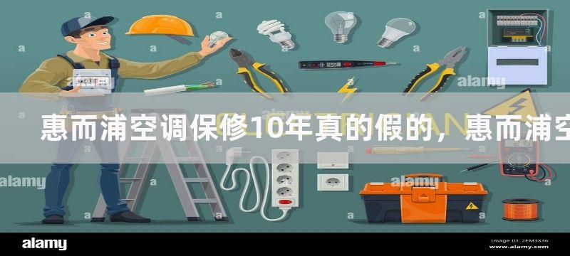 惠而浦空调保修10年真的假的，惠而浦空调保修10年