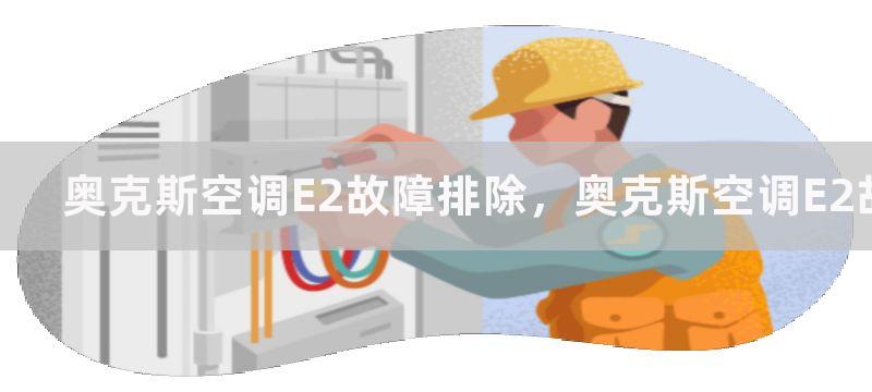 奥克斯空调E2故障排除，奥克斯空调E2故障排除