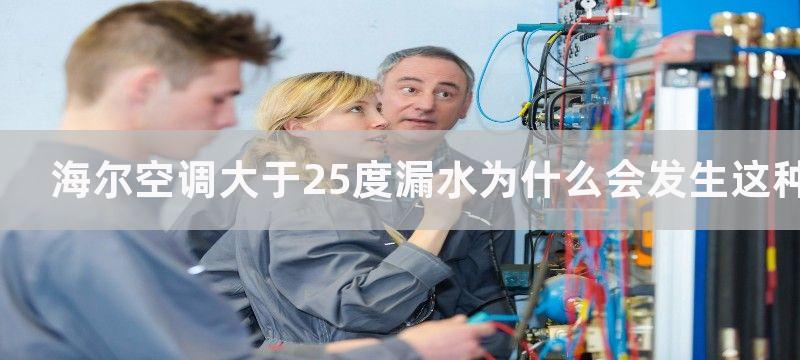 海尔空调大于25度漏水为什么会发生这种情况，海尔空调大于25度漏水可能的原因和解决方法