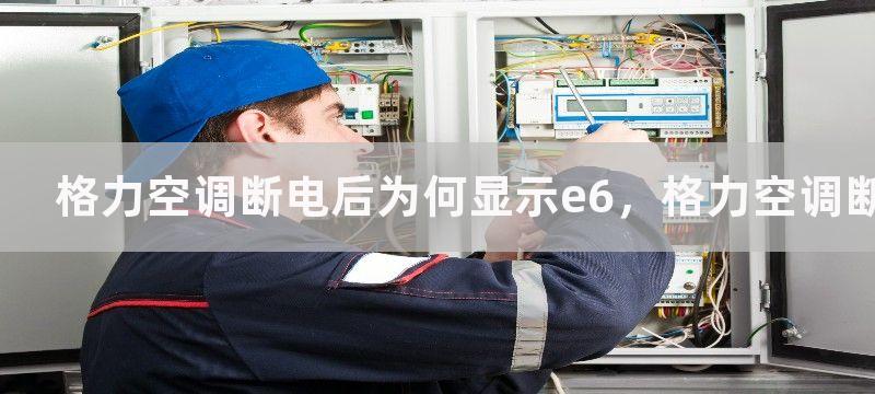 格力空调断电后为何显示e6，格力空调断电后出现e6的解决方案