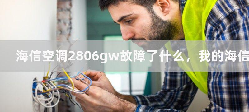 海信空调2806gw故障了什么，我的海信空调2806gw出现故障