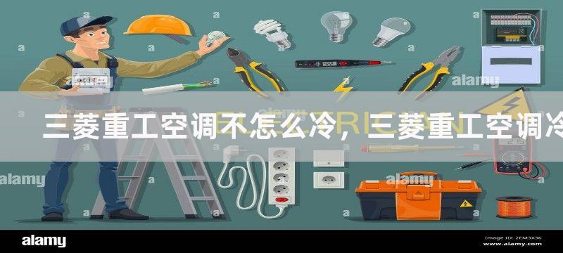 三菱重工空调不怎么冷，三菱重工空调冷气不足