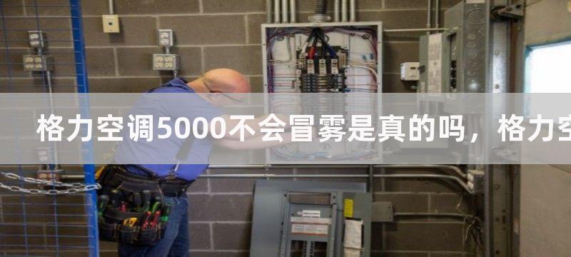 格力空调5000不会冒雾是真的吗，格力空调5000不冒雾的秘密