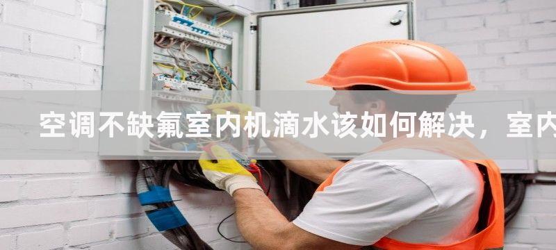 空调不缺氟室内机滴水该如何解决，室内机却滴水怎么办