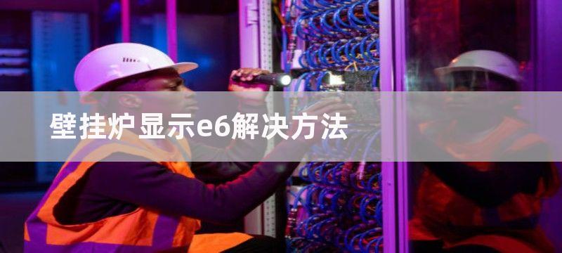 壁挂炉显示e6解决方法