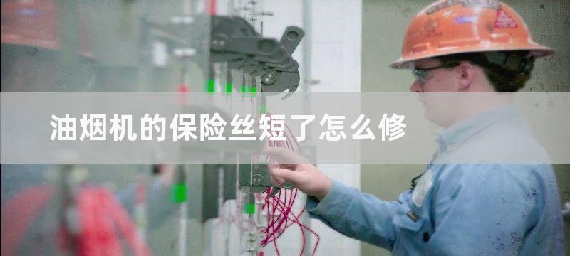 油烟机的保险丝短了怎么修