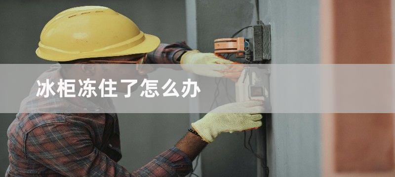 冰柜冻住了怎么办