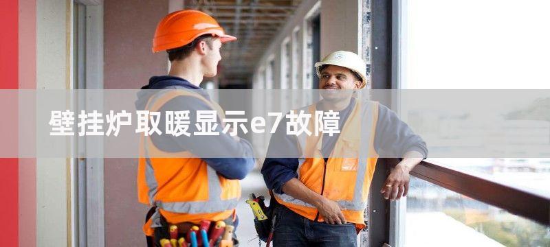 壁挂炉取暖显示e7故障