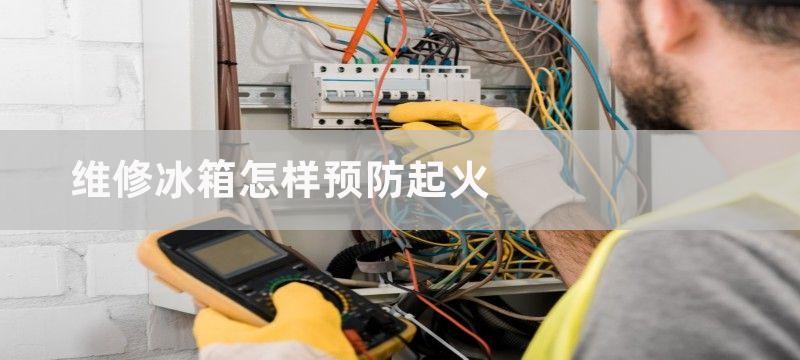 维修冰箱怎样预防起火