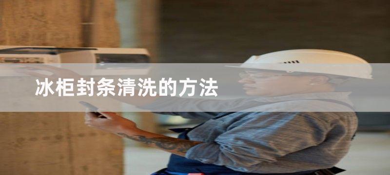 冰柜封条清洗的方法