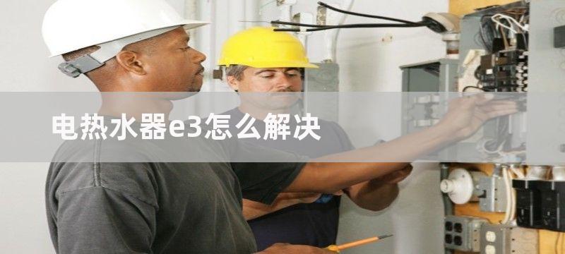 电热水器e3怎么解决